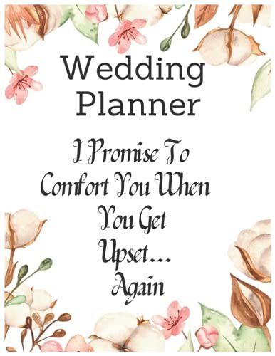 Wedding Planner: I Promise To Comfort You When You Get Upset... Again: Book And Organizer, Plan On Marriage To Do List, Order Of Event, Guest List And ... Her Bride Groom, Customized Interior Layout