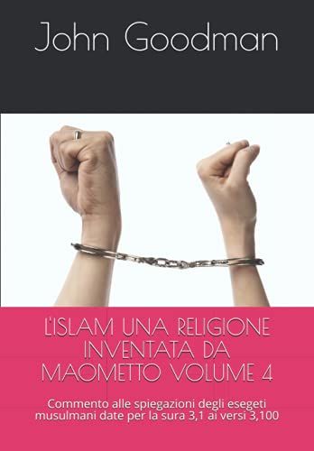 L'islam Una Religione Inventata Da Maometto Volume 4: Commento Alle Spiegazioni Degli Esegeti Musulmani Date Per La Sura 3,1 Ai Versi 3,100