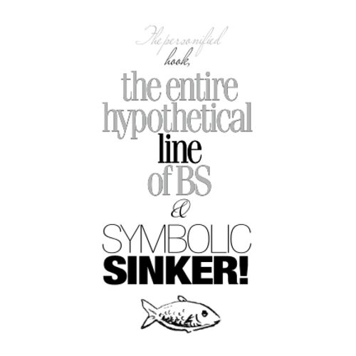 The Personified Hook, The Entire Hypothetical Line Of Bs & Symbolic Sinker!