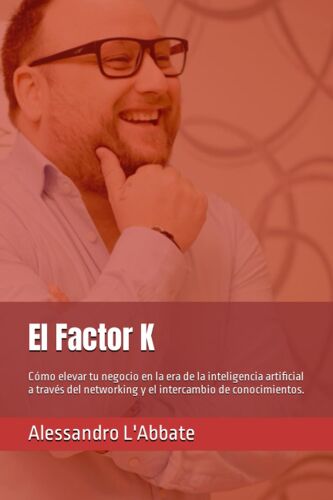 El Factor K: Cómo Elevar Tu Negocio En La Era De La Inteligencia Artificial A Través Del Networking Y El Intercambio De Conocimientos. (Spanish Edition)