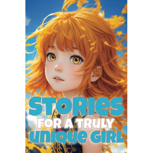 Stories For A Truly Unique Girl: 6 - 8 Year Olds (Inspiring Stories For Girls)