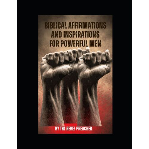 Biblical Affirmations And Inspirations For Powerful Men: Powerful Men's Affirmations