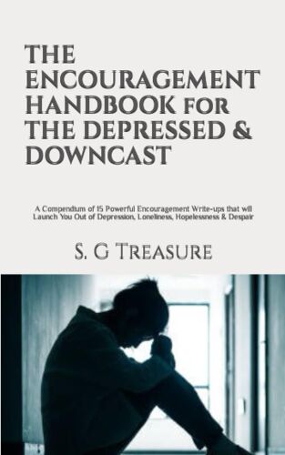 The Encouragement Handbook For The Depressed & Downcast: A Compendium Of 15 Powerful Encouragement Write-Ups That Will Launch You Out Of Depression, Loneliness, Hopelessness & Despair
