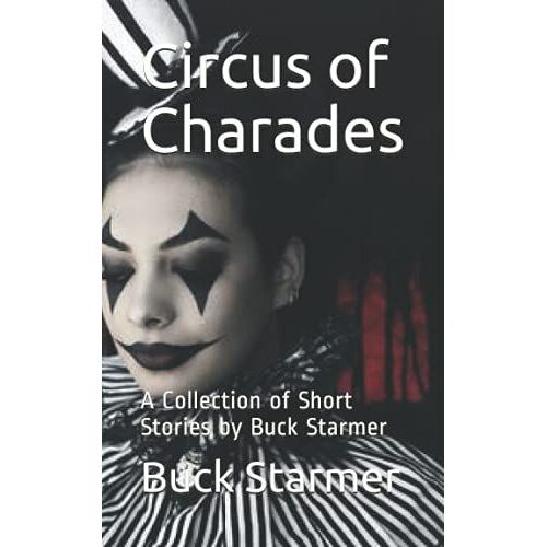 Circus Of Charades: A Collection Of Short Stories By Buck Starmer