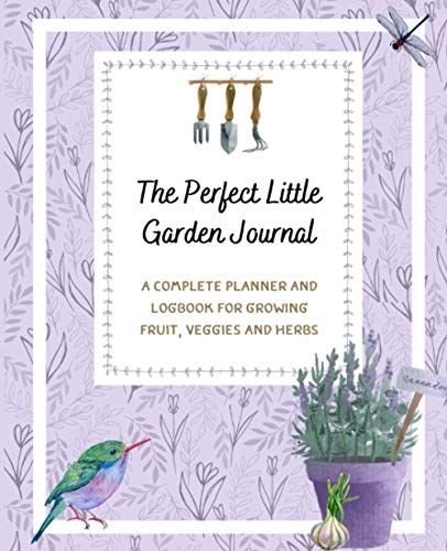 The Perfect Little Garden Planner: A Complete Planner And Logbook For Growing Fruit, Veggies And Herbs