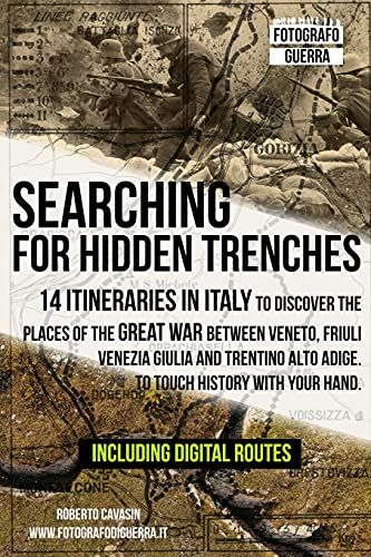 Searching For Hidden Trenches: 14 Itineraries In Italy To Discover The Places Of The Great War Between Veneto, Friuli Venezia Giulia And Trentino Alto Adige. To Touch History With Your Hand.