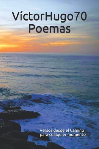 Víctorhugo70 Poemas: Versos Desde El Camino Para Cualquier Momento.