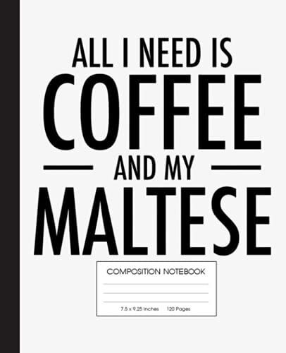 All I Need Is Coffee And My Maltese Composition Notebook: Maltese, Malteses, Dog, Dogs Notebook| Wide-Ruled 120 Pages, 7.5x9.25 Inches| Perfect Gift For Malteses Lovers, Students, Teachers