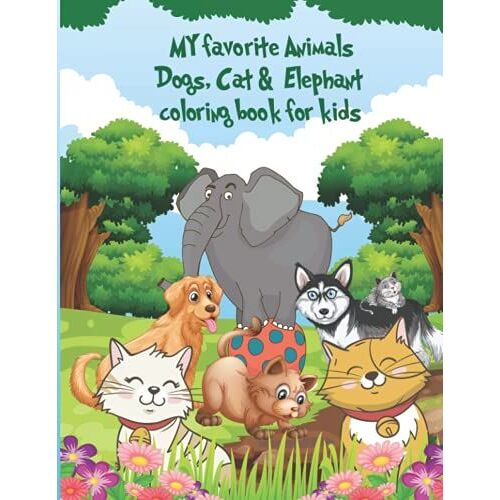 My Favorite Animals Dogs, Cat & Elephant Coloring Book For Kids: Funny Cats, Cute Dogs, & Big Elephant Coloring Books .