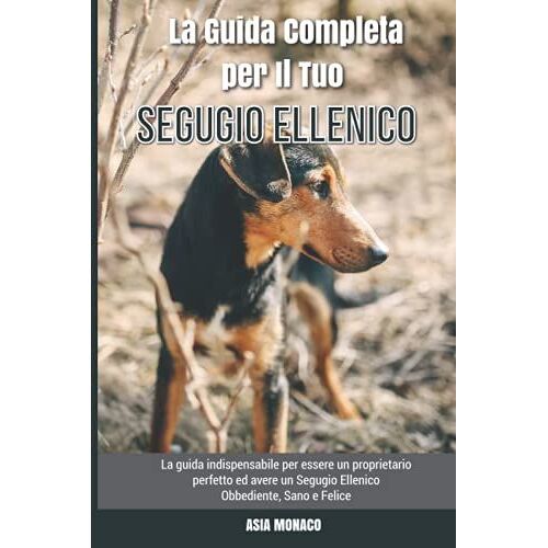 La Guida Completa Per Il Tuo Segugio Ellenico: La Guida Indispensabile Per Essere Un Proprietario Perfetto Ed Avere Un Segugio Ellenico Obbediente, Sano E Felice