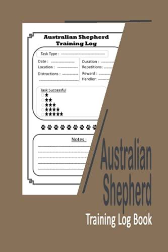 Australian Shepherd Training Log Book: Tracking Handbook To Help Train Your Australian Shepherd Puppy Or Dog And A Perfect Gift For Australian Shepherd Owners | Sized 6x9 Inches | 120 Pages
