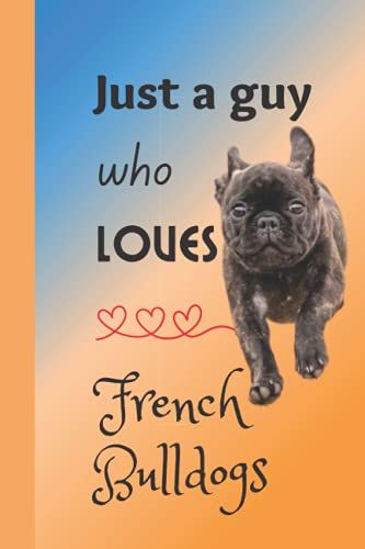 Just A Guy Who Loves French Bulldogs: Wide Ruled Composition Book Keep Your Notes Organized And Your Favorite Cute Puppy Dog Notebook To Hand Featuring Adorable French Bulldog On Every Page.