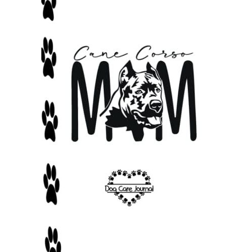 Cane Corso Mom: Dog Care Journal Log Book For Women, Journal & Record Keeper, The Best Gift To Celebrate Mother's Day, Christmas Birthdays And ... Especially Dog Lovers. Hardcover Edition.
