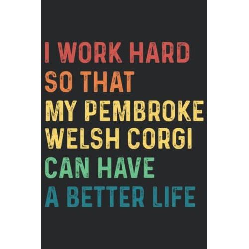 I Work Hard So That My Pembroke Welsh Corgi Can Have A Better Life: Pembroke Welsh Corgi Lover Gift For Birthday, Christmas..., 6×9, Lined Notebook Journal