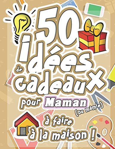 50 Idées De Cadeaux Pour Maman (Ou Mamie) À Faire À La Maison:: Livre D'activités Illustré Pour Les Petits Créateurs ! Ateliers Ludiques Et Éducatifs Pour Tous Les Âges Et Tous Les Goûts