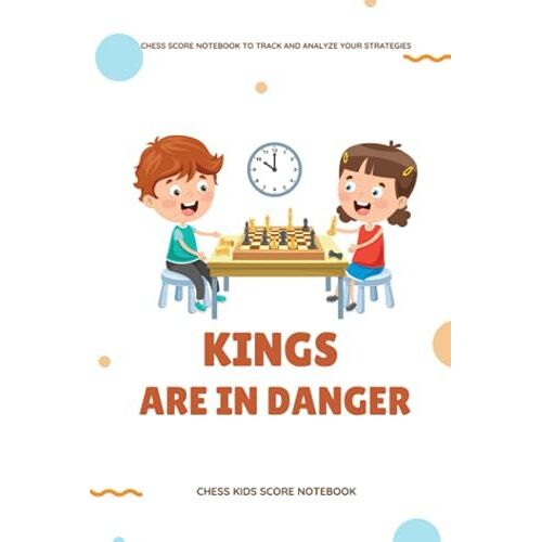 Kings Are In Danger: Chess Kids Score Notebook (Chess Score Notebook To Track And Analyze Your Strategies): Best Gift For Your Kid On The ... Of Chess. (Gifts For International Chess Day)
