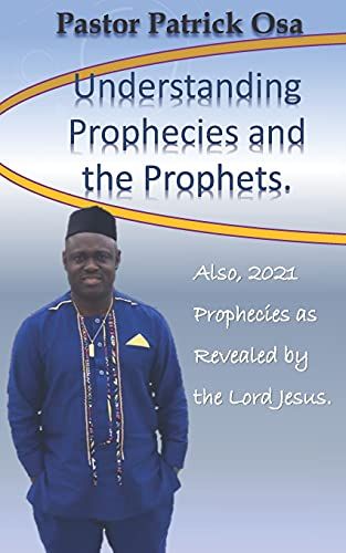 Understanding Prophecies And The Prophets: Also, 2021 Prophecies As Revealed By The Lord Jesus