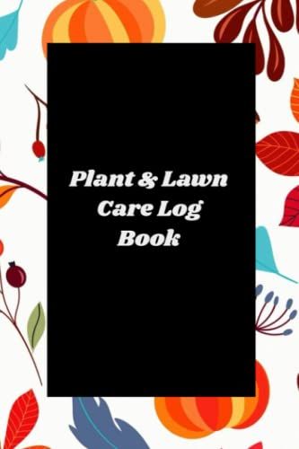 Plant & Lawn Care Log Book: Plant & Lawn Care Log Journal Notebook Book From The Beginning Gardener To The Expert Green Thumb
