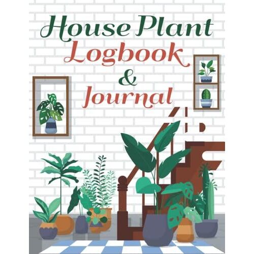 House Plant Log Book And Journal: A House Garden Plant Journal Notebook , Watering And Fertilizing Dates, Photos, Etc.