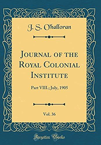Journal Of The Royal Colonial Institute, Vol. 36: Part Viii.; July, 1905 (Classic Reprint)