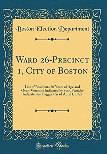 Ward 26-Precinct 1, City Of Boston: List Of Residents 20 Years Of Age And Over (Veterans Indicated By Star, Females Indicated By Dagger) As Of April 1, 1922 (Classic Reprint)