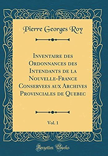 Inventaire Des Ordonnances Des Intendants De La Nouvelle-France Conservees Aux Archives Provinciales De Quebec, Vol. 1 (Classic Reprint)