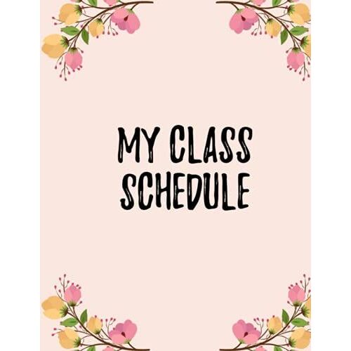 My Class Schedule: Planner Notebook For Organizing Class Schedule For The Semester, Perfect For High School And College Students
