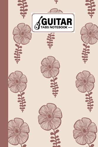 Guitar Tab Notebook: Guitar Tabs Notebook Flowers Cover, Amazing Learn Guitar Tabs Notebook For Adults Of All Ages | 120 Pages - Size 6" X 9" By Nancy Geiger