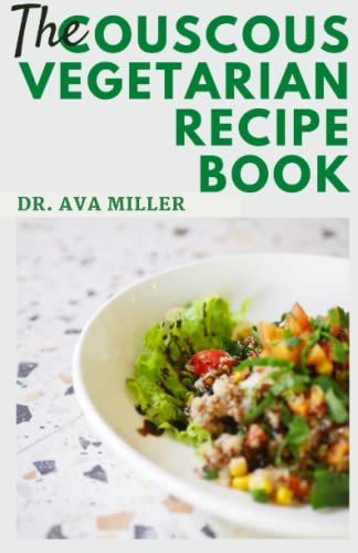 The Couscous Vegetarian Recipe Book: Learn How To Make Delicious Vegetarian-Friendly Couscous Recipes