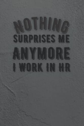 Nothing Surprises Me Anymore I Work In Hr: Notebook,Funny Blank Lined Journal Hr Notebook, Gag Gifts For Women, Men, Coworkers, Friends | Thank You Gifts, Office Gifts 6x9in, 120 Pages