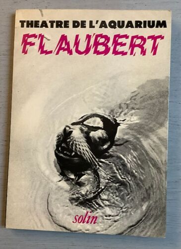 Théâtre De L'aquarium : Flaubert (Portrait De Flaubert Par Nous-Mêmes, Création Du Théâtre De L'aquarium) {Ed. Solin - 1980 - 70 Pages - Très Bon État}