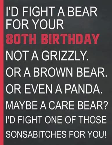 Boyfriend Gifts : I'd Fight A Bear For Your 80th Birthday Gift - Not A Grizzly Or Brown Bear Or Even A Panda - Maybe A Care Bear: Personalized Gifts For Men And Women Born In 1941, Notebook 120 Page .
