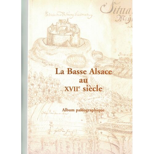 La Basse Alsace Au 17 Ème Siècle.Album Paléographique.Daniel Peter,Benoît Jordan.Benoît Van Reeth