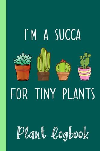 Succulent Women, Kids, Men Im A Succa For Tiny Plants Plant Logbook: Organize Your Gardening As Garden Expert For Avid Gardeners, Flowers, Vegetable ... | Garden Accessories | 6 X 9 In 120 Pages