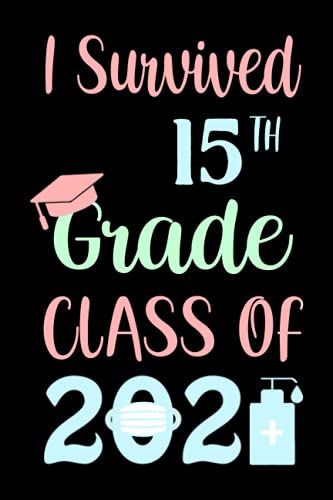 I Survived 15th Grade Class Of 2021: Graduation Notebook, Graduation Gifts For Boys, Girls, Grade Gifts, Great Alternative To A Card, "6x9" Inches, 120 Pages.