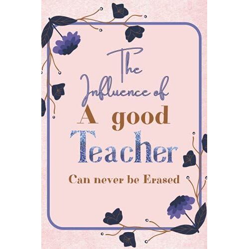 The Influence Of A Good Teacher Can Never Be Erased: Funny Teacher Gift Notebook Blank Lined Journal Novelty Floral Thank You Gift For Coworker, ... Day Appreciation Gift, 6x9, 110 Pages