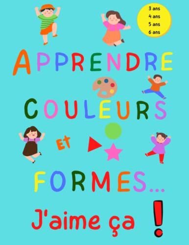 Apprendre Couleurs Et Formes...J'aime Ça ! 3 Ans 4 Ans 5 Ans 6 Ans: Cahier D'exercices Et D'activités Pour Enfant En Bas Âge -Dessin Coloriage ... Avec Joie Le Cp À La Maison !