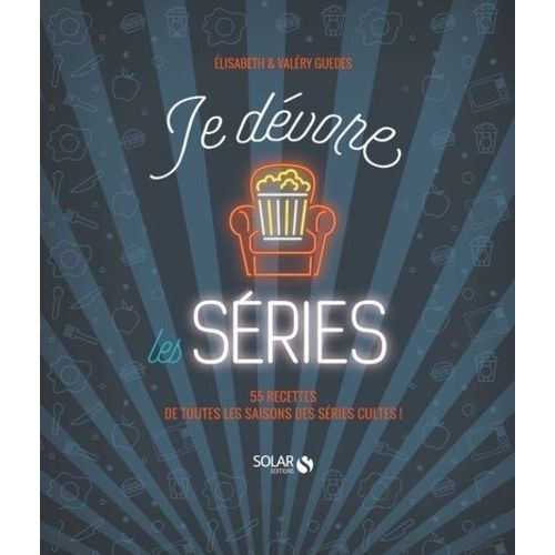 Je Dévore Les Séries - 55 Recettes De Nos Séries Cultes !