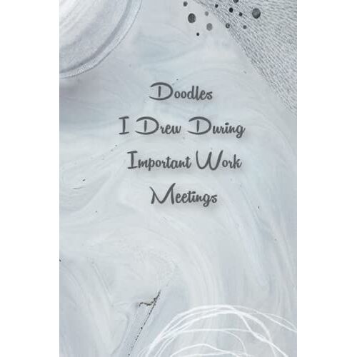 Doodles I Drew During Important Work Meetings: Funny Gift Notebook Journal For Co-Workers, Family And Friends, Notepad For Men Or Women With Quote On Cover, Secret Santas Gift, 6x9 Lined Notebook