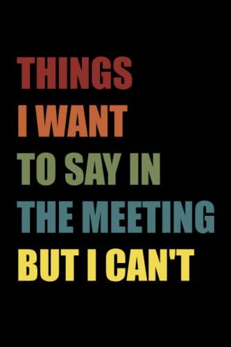 Things I Want To Say In The Meeting But I Can't: Funny Office Notebook Journal Appreciation Gag Gift For Employee, Coworker (Funny Office Journals) - Lined Blank Notebook Journal.