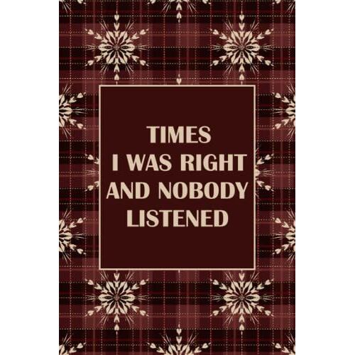 Times I Was Right And Nobody Listened Notebook: Funny Gift Notebook Journal For Coworkers, Friends And Family | Funny Gag Gift Lined Notebook Journal ... | Funny Journal Gift Ideas, 6 X 9 Inches