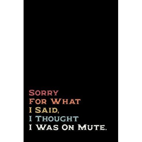 Sorry For What I Said I Thought I Was On Mute Notebook: Funny Coworker Gag Gift For Woman, Men, Friends And Family - Great Coworker Birthday | 6x9 Lined Notebook Journal
