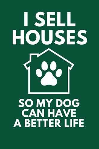 I Sell Houses So My Dog Can Have A Better Life: Funny Canine Lover Real Estate Agent Broker Notebook Journal Composition Book (6 X 9) Blank Lined (120 Pages) Novelty Gifts For Men And Women Dog Owners