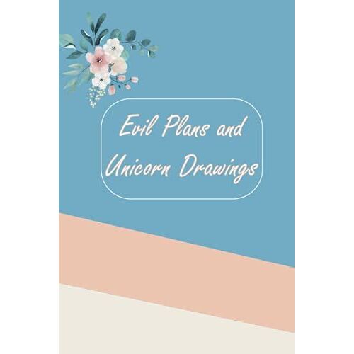 Evil Plans And Unicorn Drawings: Funny Gag Gift Notebook Journal For Friends, Family, & Co-Workers. Perfect For Unicorn Lovers Who Want To Take Over The World! 120 Pages, 6x9 Inches.