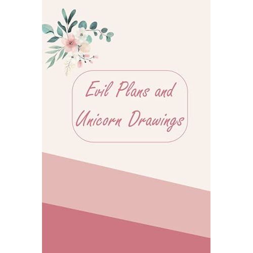 Evil Plans And Unicorn Drawings: Funny Gag Gift Notebook Journal For Friends, Family, & Co-Workers. Perfect For Unicorn Lovers Who Want To Take Over The World! 120 Pages, 6x9 Inches.