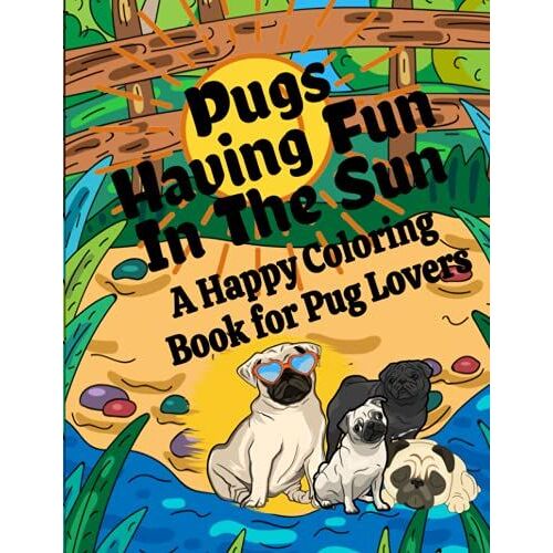 Pugs Having Fun In The Sun A Happy Coloring Book For Pug Lovers