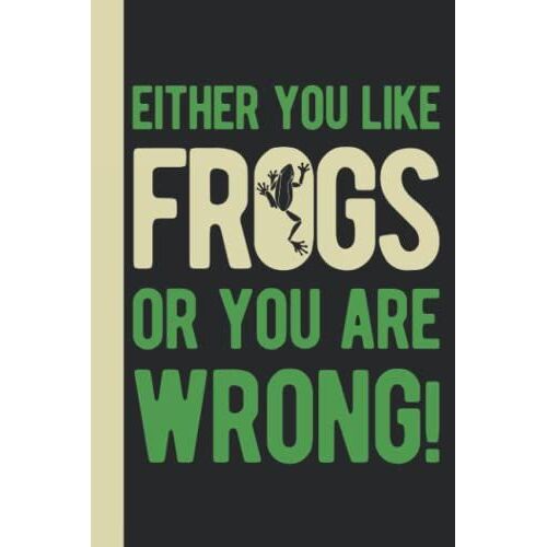 Either You Like Frogs Or You're Wrong: Frog Gifts For Frog Lovers Kids - Frog Presents For Children - Funny Blank And Lined Notebook Journal
