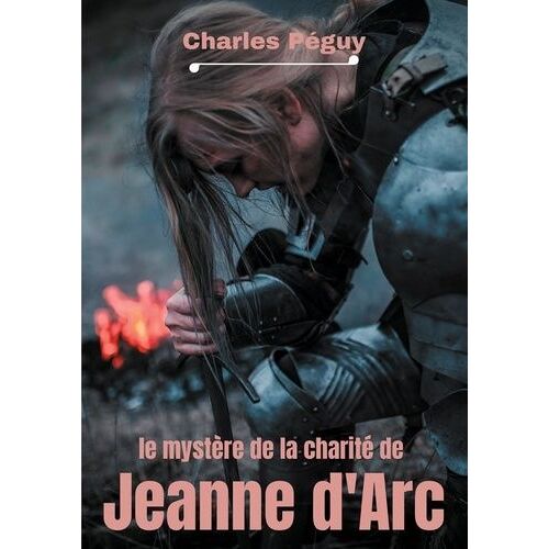 Le Mystère De La Charité De Jeanne D'arc - Jeanne D'arc Vue Par L'écrivain, Poète Et Essayiste Français Charles Péguy (1873-1914)