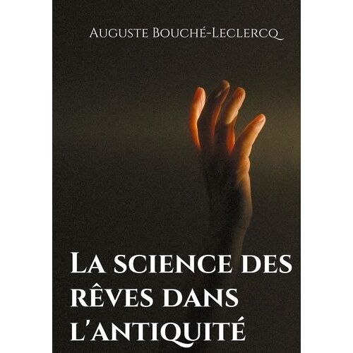 La Science Des Rêves Dans L'antiquité - Mythes, Légendes, Et Secrets De L'interprétation Des Rêves Dans Les Temps Anciens