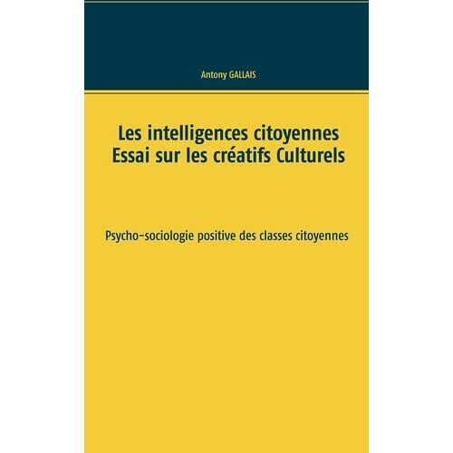 Les Intelligences Citoyennes - Essai Sur Les Créatifs Culturels - Psycho-Sociologie Positive Des Classes Citoyennes